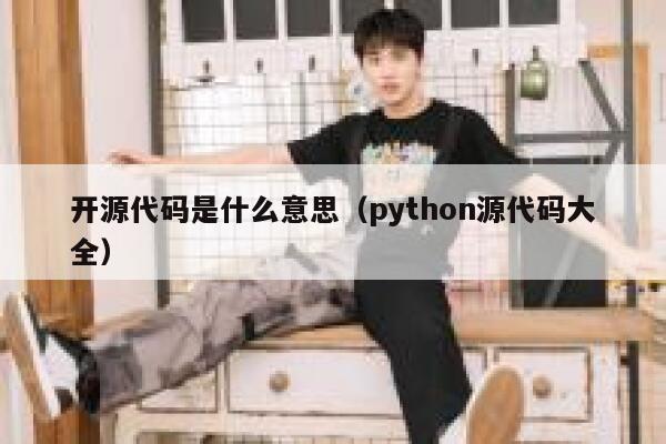 开源代码是什么意思(python源代码大全) 第1张 开源代码是什么意思(python源代码大全) 第1张