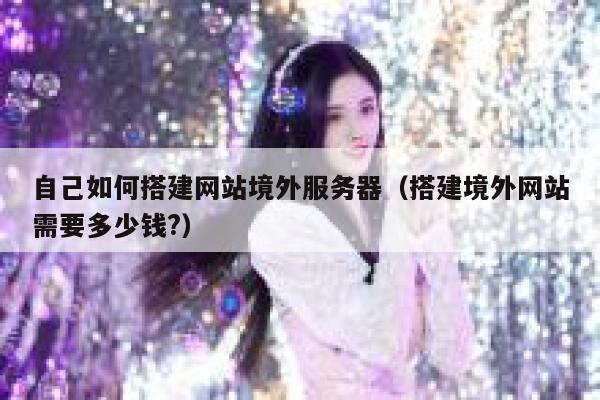 自己如何搭建网站境外服务器（搭建境外网站需要多少钱?） 第1张