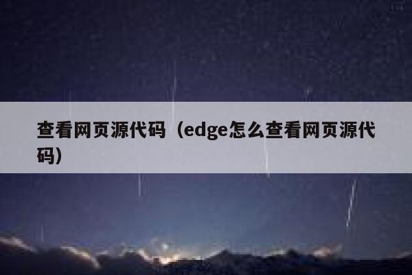 查看网页源代码(edge怎么查看网页源代码) 第1张 查看网页源代码(edge怎么查看网页源代码) 第1张
