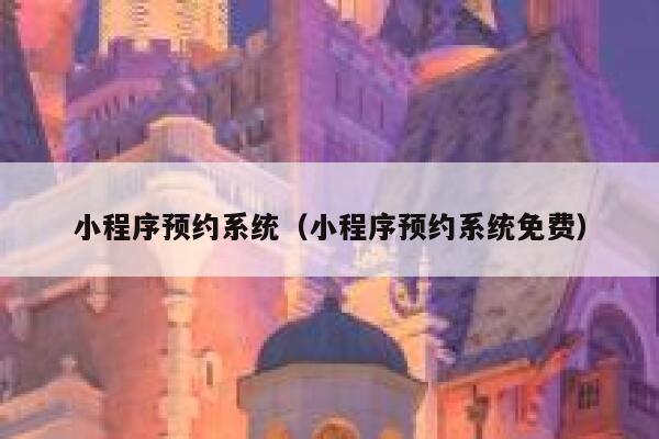 小程序预约系统（小程序预约系统免费） 第1张