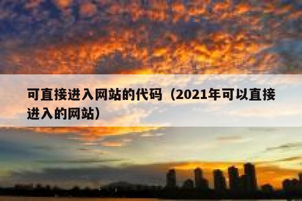 可直接进入网站的代码(2021年可以直接进入的网站) 第1张 可直接进入网站的代码(2021年可以直接进入的网站) 第1张