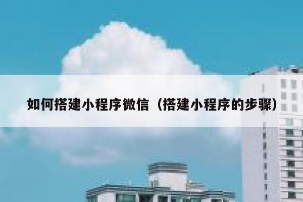 如何搭建小程序微信(搭建小程序的步骤) 第1张 如何搭建小程序微信(搭建小程序的步骤) 第1张