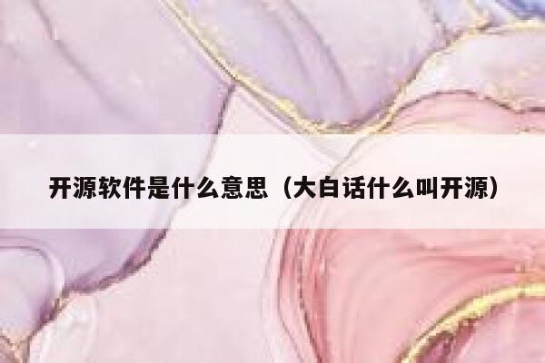 开源软件是什么意思(大白话什么叫开源) 第1张 开源软件是什么意思(大白话什么叫开源) 第1张