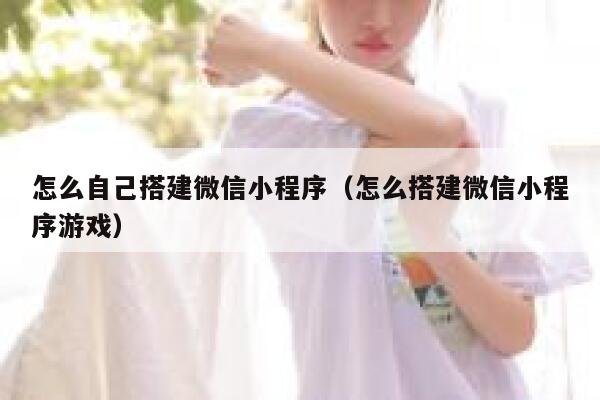 怎么自己搭建微信小程序(怎么搭建微信小程序游戏) 第1张 怎么自己搭建微信小程序(怎么搭建微信小程序游戏) 第1张