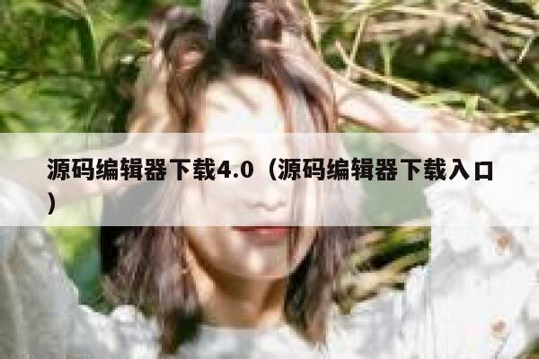 源码编辑器下载4.0(源码编辑器下载入口) 第1张 源码编辑器下载4.0(源码编辑器下载入口) 第1张