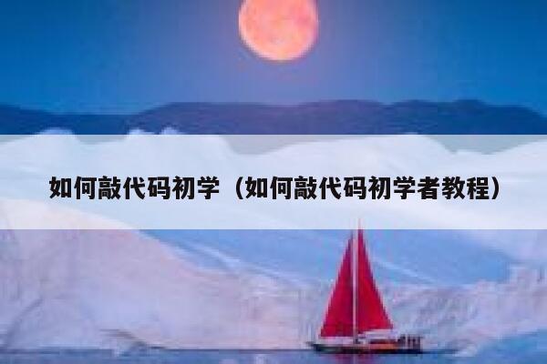 如何敲代码初学(如何敲代码初学者教程) 第1张 如何敲代码初学(如何敲代码初学者教程) 第1张