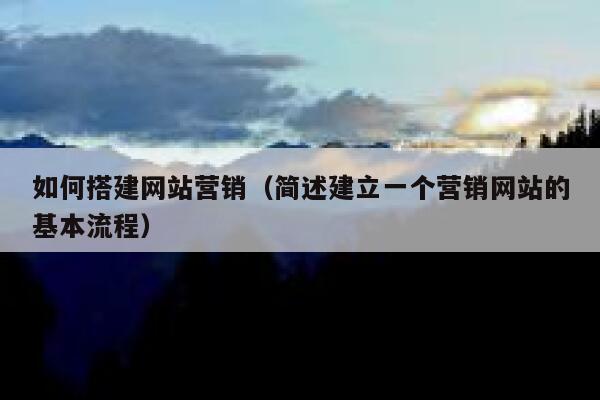 如何搭建网站营销（简述建立一个营销网站的基本流程） 第1张