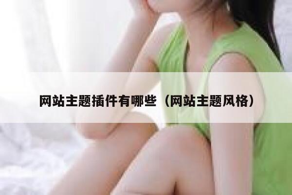 网站主题插件有哪些(网站主题风格) 第1张 网站主题插件有哪些(网站主题风格) 第1张