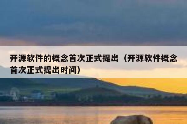 开源软件的概念首次正式提出(开源软件概念首次正式提出时间) 第1张 开源软件的概念首次正式提出(开源软件概念首次正式提出时间) 第1张