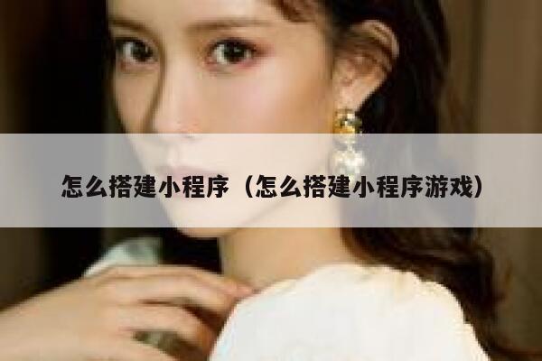 怎么搭建小程序(怎么搭建小程序游戏) 第1张 怎么搭建小程序(怎么搭建小程序游戏) 第1张