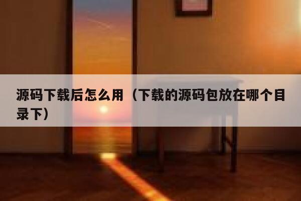 源码下载后怎么用(下载的源码包放在哪个目录下) 第1张 源码下载后怎么用(下载的源码包放在哪个目录下) 第1张