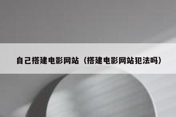 自己搭建电影网站(搭建电影网站犯法吗) 第1张 自己搭建电影网站(搭建电影网站犯法吗) 第1张