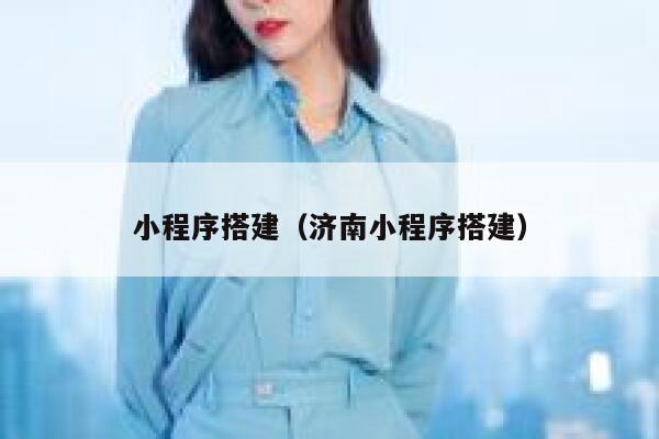 小程序搭建(济南小程序搭建) 第1张 小程序搭建(济南小程序搭建) 第1张