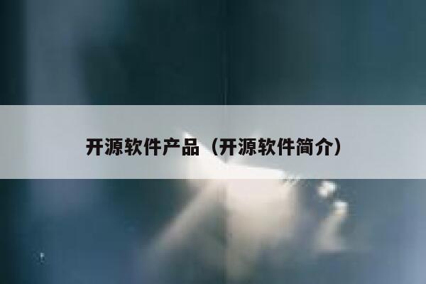 开源软件产品(开源软件简介) 第1张 开源软件产品(开源软件简介) 第1张