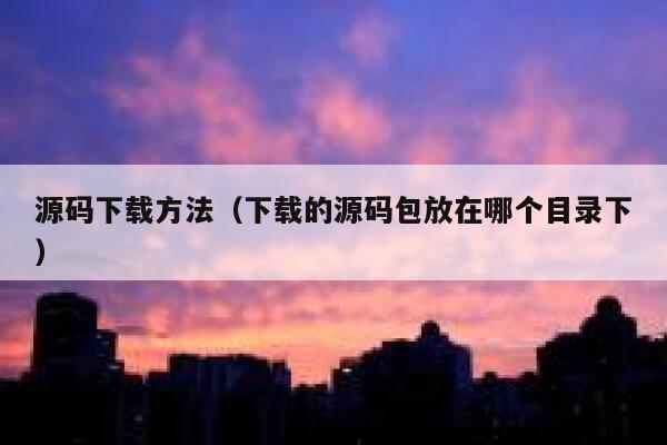 源码下载方法(下载的源码包放在哪个目录下) 第1张 源码下载方法(下载的源码包放在哪个目录下) 第1张