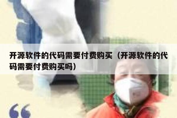 开源软件的代码需要付费购买（开源软件的代码需要付费购买吗） 第1张