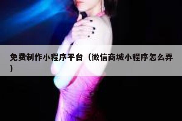 免费制作小程序平台(微信商城小程序怎么弄) 第1张 免费制作小程序平台(微信商城小程序怎么弄) 第1张