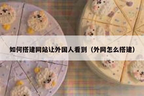 如何搭建网站让外国人看到(外网怎么搭建) 第1张 如何搭建网站让外国人看到(外网怎么搭建) 第1张