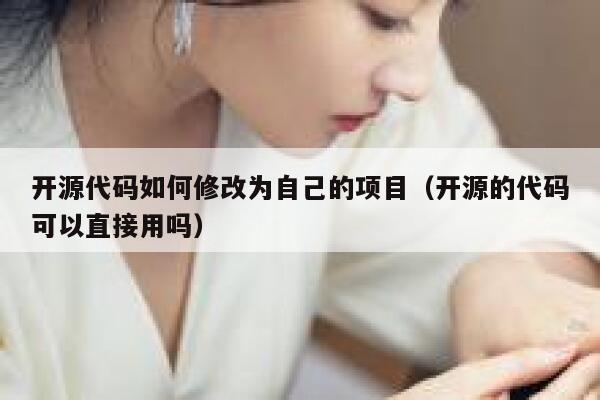 开源代码如何修改为自己的项目(开源的代码可以直接用吗) 第1张 开源代码如何修改为自己的项目(开源的代码可以直接用吗) 第1张