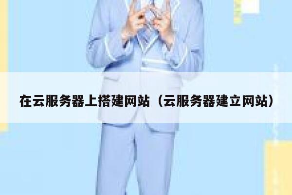 在云服务器上搭建网站(云服务器建立网站) 第1张 在云服务器上搭建网站(云服务器建立网站) 第1张