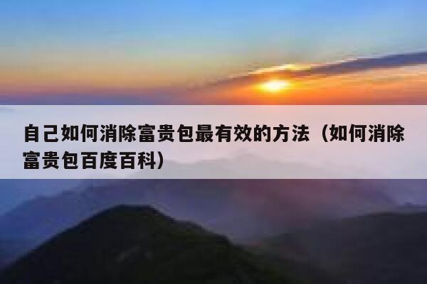 自己如何消除富贵包最有效的方法(如何消除富贵包百度百科) 第1张 自己如何消除富贵包最有效的方法(如何消除富贵包百度百科) 第1张