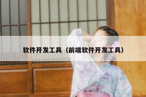 软件开发工具(前端软件开发工具) 第1张 软件开发工具(前端软件开发工具) 第1张