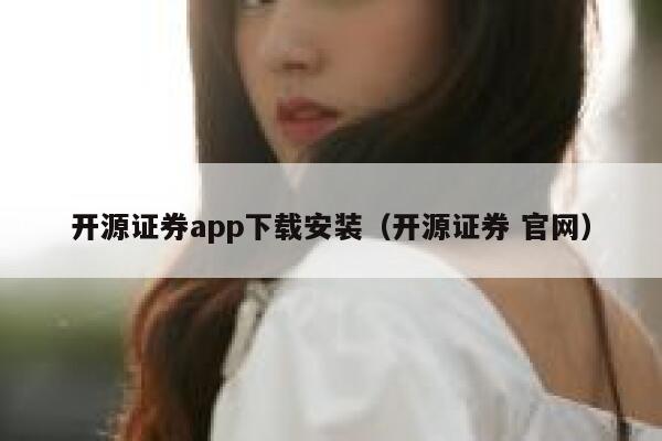开源证券app下载安装(开源证券 官网) 第1张 开源证券app下载安装(开源证券 官网) 第1张