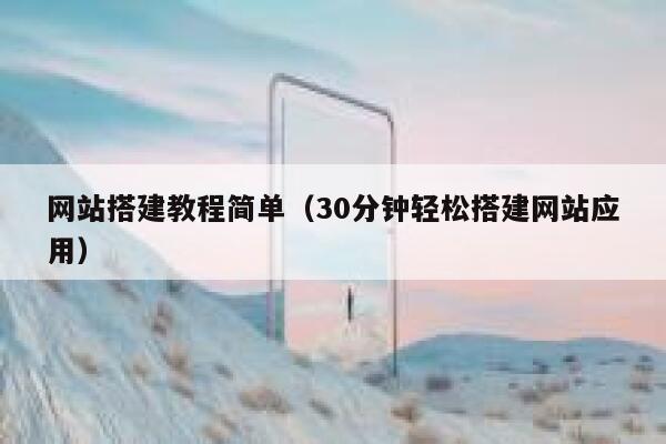 网站搭建教程简单(30分钟轻松搭建网站应用) 第1张 网站搭建教程简单(30分钟轻松搭建网站应用) 第1张