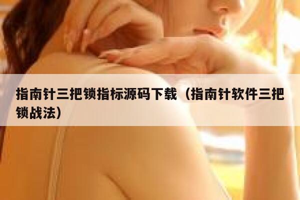 指南针三把锁指标源码下载(指南针软件三把锁战法) 第1张 指南针三把锁指标源码下载(指南针软件三把锁战法) 第1张