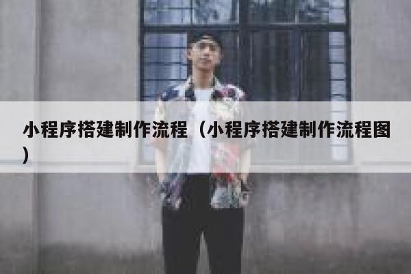 小程序搭建制作流程(小程序搭建制作流程图) 第1张 小程序搭建制作流程(小程序搭建制作流程图) 第1张