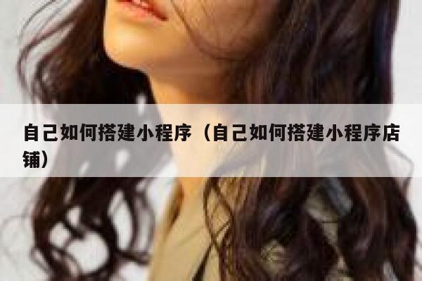 自己如何搭建小程序(自己如何搭建小程序店铺) 第1张 自己如何搭建小程序(自己如何搭建小程序店铺) 第1张