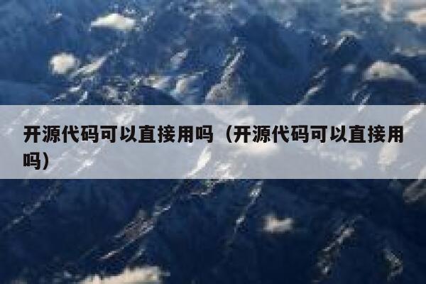 开源代码可以直接用吗（开源代码可以直接用吗） 第1张