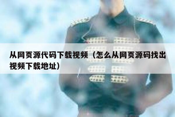 从网页源代码下载视频(怎么从网页源码找出视频下载地址) 第1张 从网页源代码下载视频(怎么从网页源码找出视频下载地址) 第1张