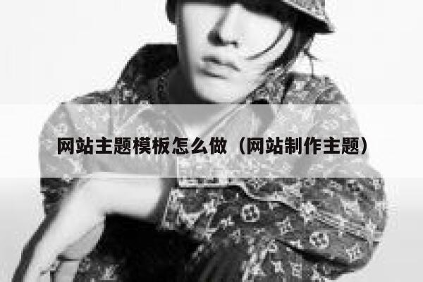 网站主题模板怎么做(网站制作主题) 第1张 网站主题模板怎么做(网站制作主题) 第1张