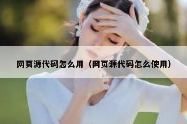 网页源代码怎么用(网页源代码怎么使用) 第1张 网页源代码怎么用(网页源代码怎么使用) 第1张