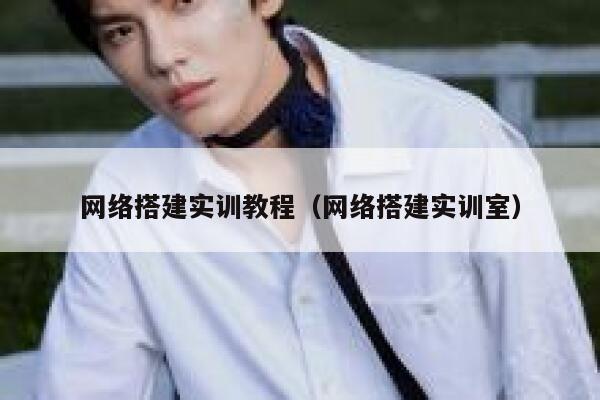 网络搭建实训教程(网络搭建实训室) 第1张 网络搭建实训教程(网络搭建实训室) 第1张