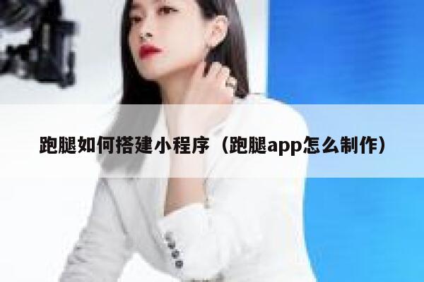 跑腿如何搭建小程序(跑腿app怎么制作) 第1张 跑腿如何搭建小程序(跑腿app怎么制作) 第1张