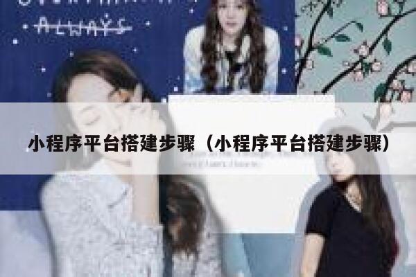 小程序平台搭建步骤(小程序平台搭建步骤) 第1张 小程序平台搭建步骤(小程序平台搭建步骤) 第1张