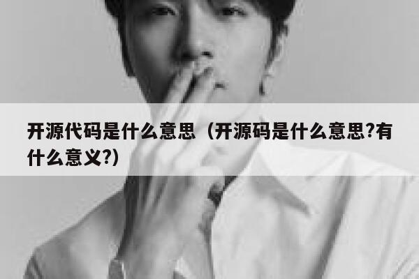 开源代码是什么意思(开源码是什么意思?有什么意义?) 第1张 开源代码是什么意思(开源码是什么意思?有什么意义?) 第1张