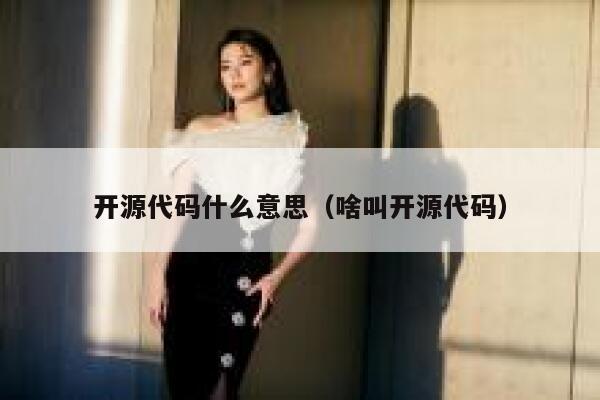 开源代码什么意思(啥叫开源代码) 第1张 开源代码什么意思(啥叫开源代码) 第1张