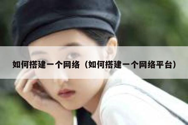 如何搭建一个网络(如何搭建一个网络平台) 第1张 如何搭建一个网络(如何搭建一个网络平台) 第1张