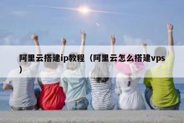 阿里云搭建ip教程(阿里云怎么搭建vps) 第1张 阿里云搭建ip教程(阿里云怎么搭建vps) 第1张