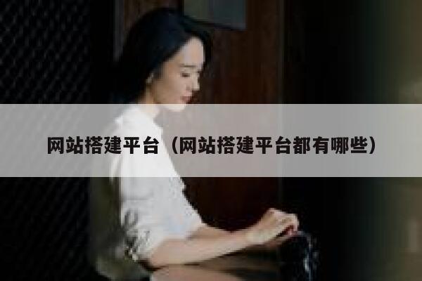 网站搭建平台(网站搭建平台都有哪些) 第1张 网站搭建平台(网站搭建平台都有哪些) 第1张