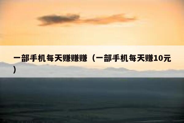 一部手机每天赚赚赚(一部手机每天赚10元) 第1张 一部手机每天赚赚赚(一部手机每天赚10元) 第1张