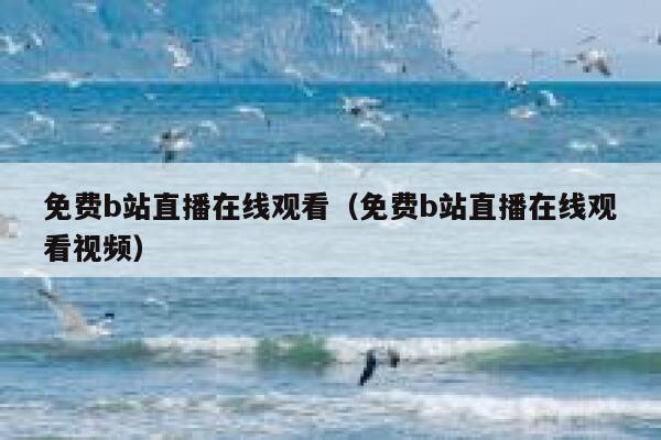 免费b站直播在线观看(免费b站直播在线观看视频) 第1张 免费b站直播在线观看(免费b站直播在线观看视频) 第1张