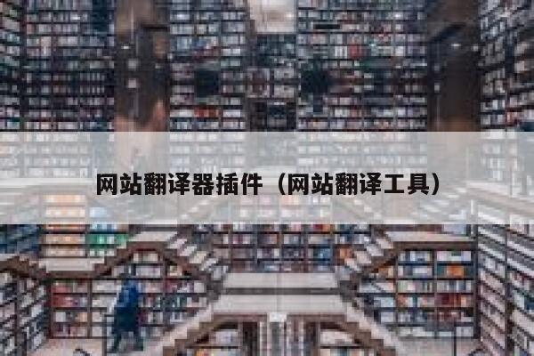 网站翻译器插件(网站翻译工具) 第1张 网站翻译器插件(网站翻译工具) 第1张