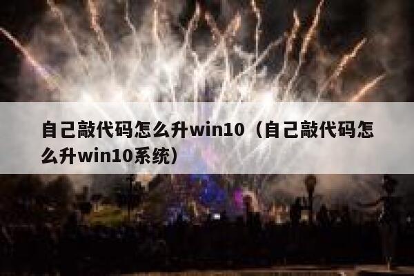 自己敲代码怎么升win10(自己敲代码怎么升win10系统) 第1张 自己敲代码怎么升win10(自己敲代码怎么升win10系统) 第1张
