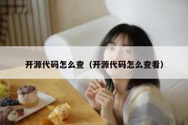 开源代码怎么查(开源代码怎么查看) 第1张 开源代码怎么查(开源代码怎么查看) 第1张
