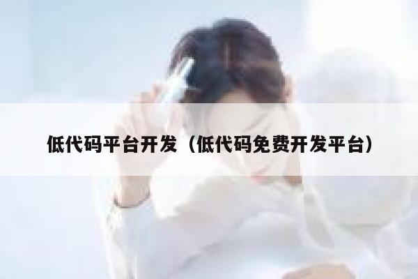 低代码平台开发(低代码免费开发平台) 第1张 低代码平台开发(低代码免费开发平台) 第1张