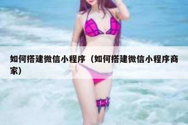 如何搭建微信小程序(如何搭建微信小程序商家) 第1张 如何搭建微信小程序(如何搭建微信小程序商家) 第1张